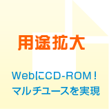 用途拡大 WebにCD-ROM！マルチユースを実現